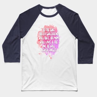 Be The Girl His Ex Girlfriend Will Hate, His Mom Will Love, & The One He Will Never Forget Baseball T-Shirt